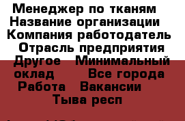 Менеджер по тканям › Название организации ­ Компания-работодатель › Отрасль предприятия ­ Другое › Минимальный оклад ­ 1 - Все города Работа » Вакансии   . Тыва респ.